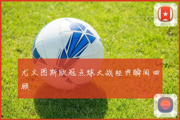 尤文图斯欧冠点球大战经典瞬间回顾