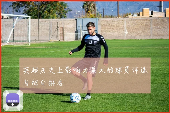 英超历史上影响力最大的球员评选与综合排名