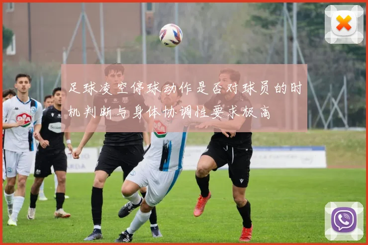 足球凌空停球动作是否对球员的时机判断与身体协调性要求极高