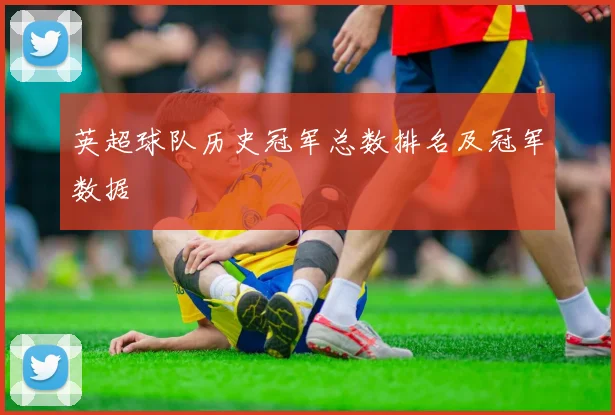 英超球队历史冠军总数排名及冠军数据