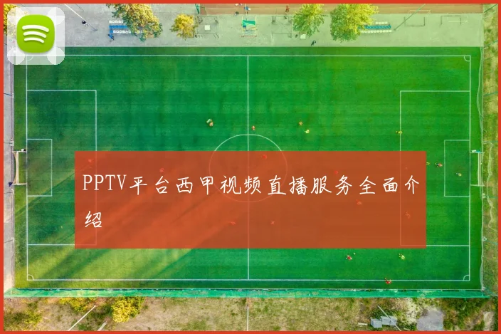 PPTV平台西甲视频直播服务全面介绍
