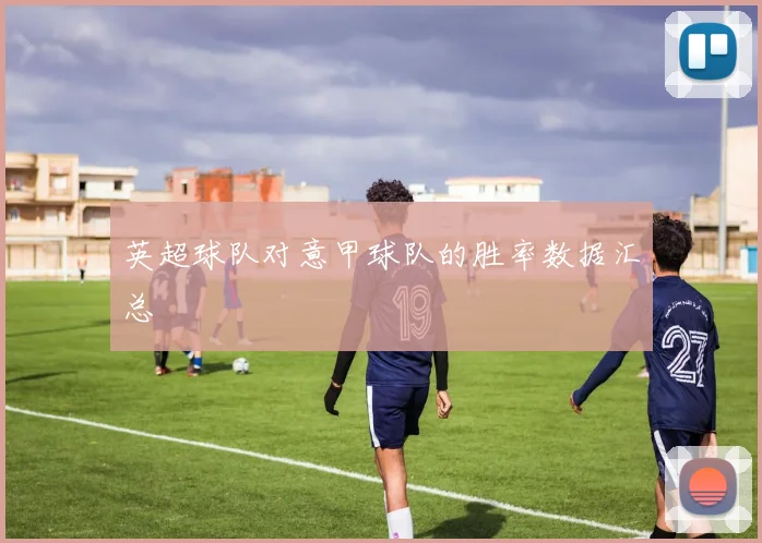 英超球队对意甲球队的胜率数据汇总